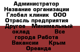 Администратор › Название организации ­ Глобал клиник, ООО › Отрасль предприятия ­ Другое › Минимальный оклад ­ 15 000 - Все города Работа » Вакансии   . Крым,Ореанда